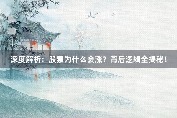 深度解析：股票为什么会涨？背后逻辑全揭秘！