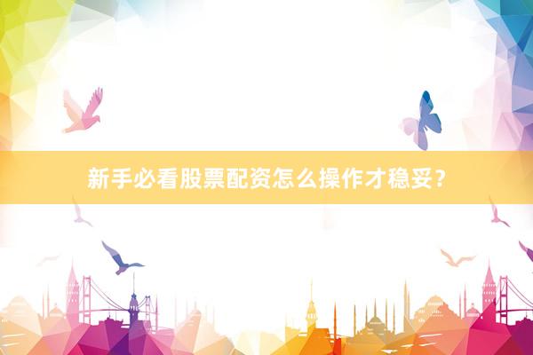 新手必看股票配资怎么操作才稳妥？