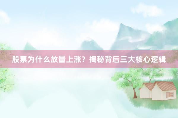股票为什么放量上涨？揭秘背后三大核心逻辑