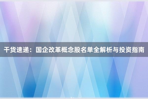 干货速递：国企改革概念股名单全解析与投资指南