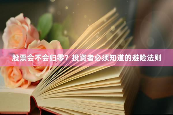 股票会不会归零？投资者必须知道的避险法则