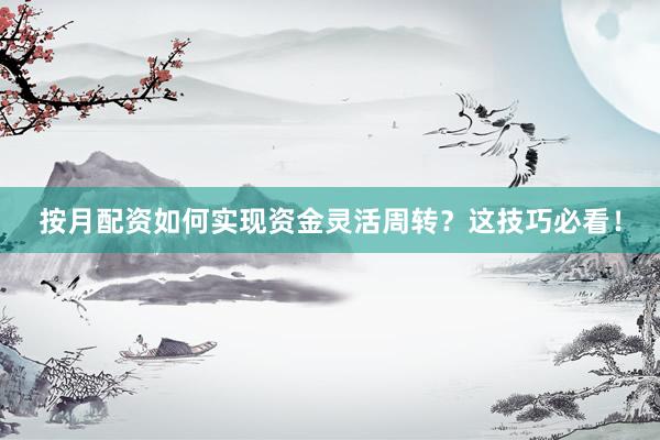 按月配资如何实现资金灵活周转？这技巧必看！