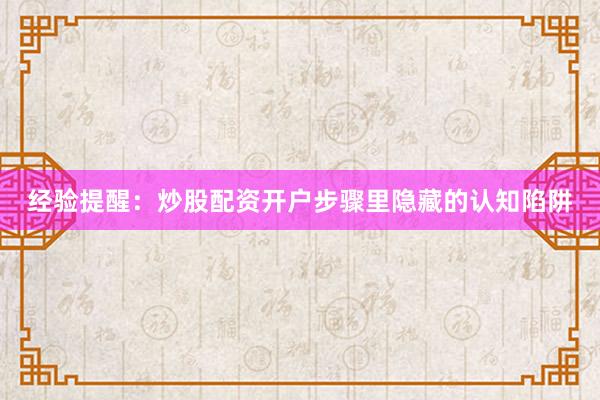 经验提醒：炒股配资开户步骤里隐藏的认知陷阱
