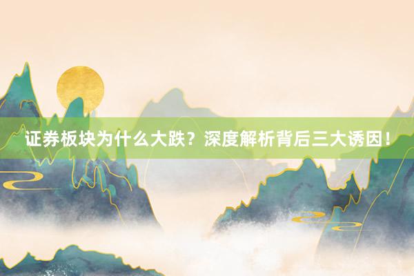 证券板块为什么大跌？深度解析背后三大诱因！
