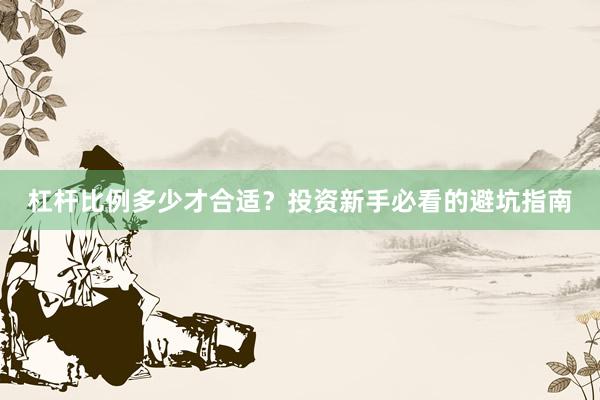 杠杆比例多少才合适？投资新手必看的避坑指南
