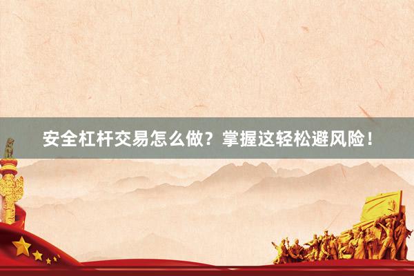 安全杠杆交易怎么做？掌握这轻松避风险！