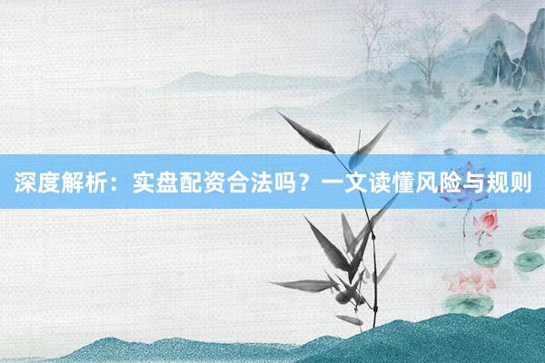 深度解析：实盘配资合法吗？一文读懂风险与规则