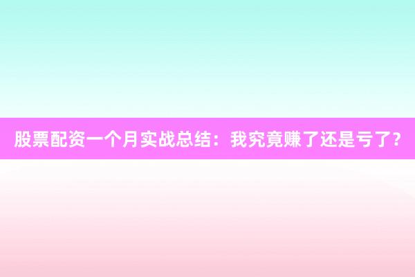 股票配资一个月实战总结：我究竟赚了还是亏了？