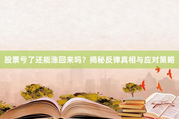 股票亏了还能涨回来吗？揭秘反弹真相与应对策略
