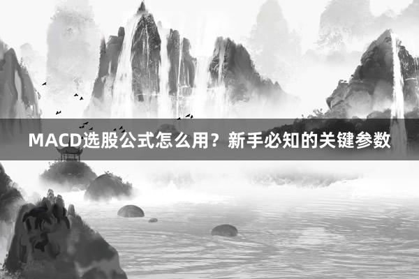 MACD选股公式怎么用？新手必知的关键参数
