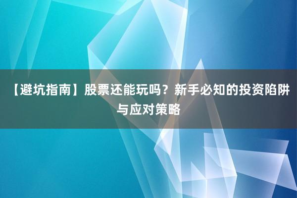 【避坑指南】股票还能玩吗？新手必知的投资陷阱与应对策略