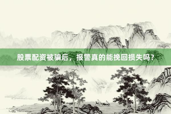 股票配资被骗后，报警真的能挽回损失吗？