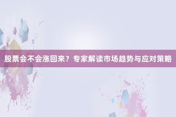 股票会不会涨回来？专家解读市场趋势与应对策略