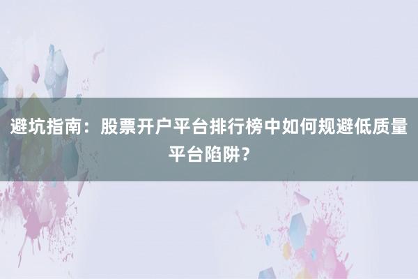 避坑指南：股票开户平台排行榜中如何规避低质量平台陷阱？