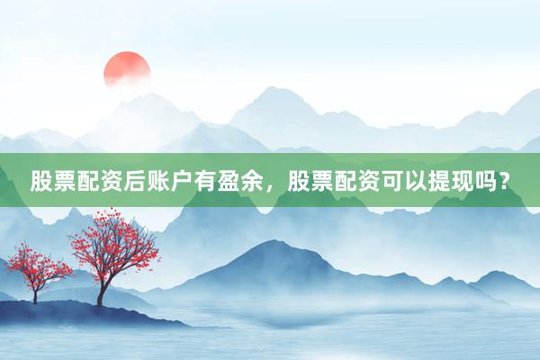 股票配资后账户有盈余，股票配资可以提现吗？