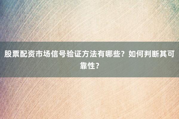 股票配资市场信号验证方法有哪些？如何判断其可靠性？