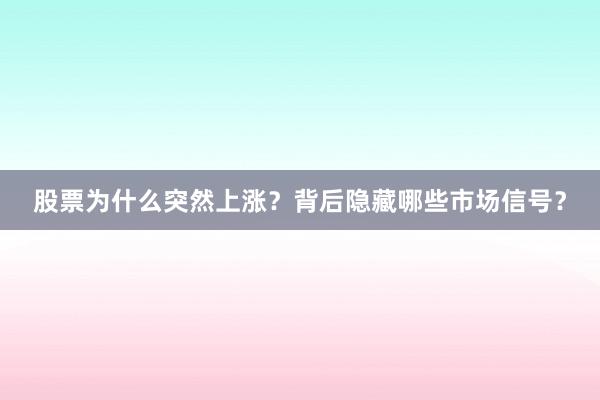 股票为什么突然上涨？背后隐藏哪些市场信号？