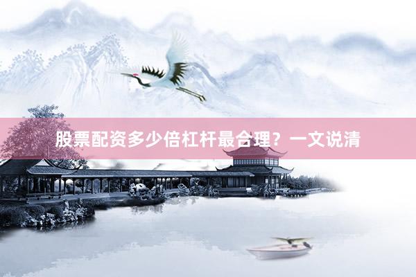 股票配资多少倍杠杆最合理？一文说清