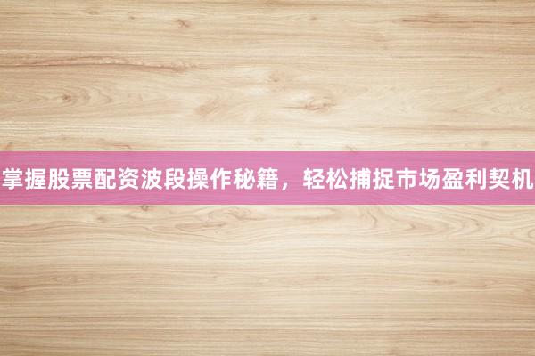 掌握股票配资波段操作秘籍，轻松捕捉市场盈利契机