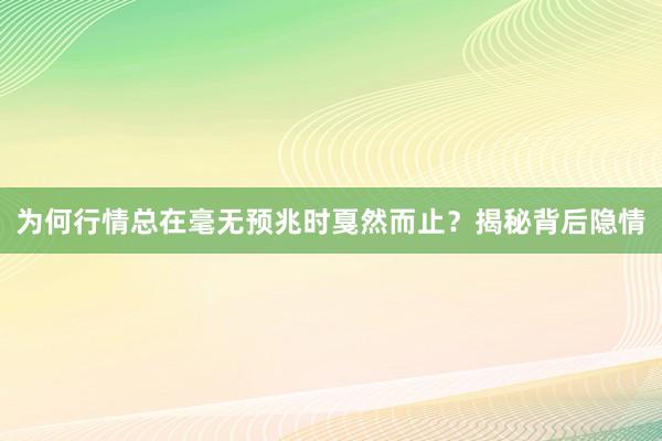 为何行情总在毫无预兆时戛然而止？揭秘背后隐情
