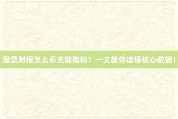 股票财报怎么看关键指标？一文教你读懂核心数据！