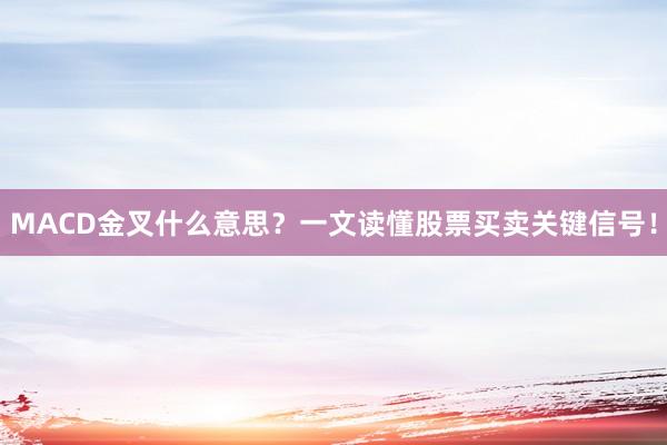 MACD金叉什么意思？一文读懂股票买卖关键信号！