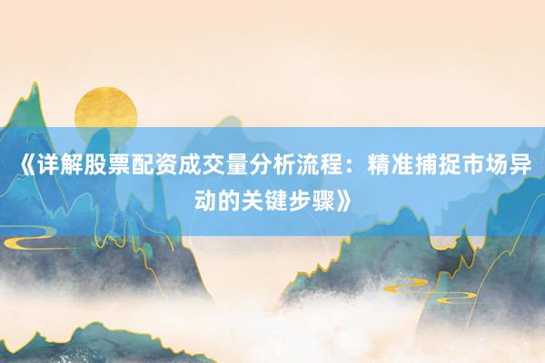 《详解股票配资成交量分析流程：精准捕捉市场异动的关键步骤》