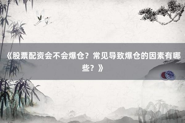 《股票配资会不会爆仓？常见导致爆仓的因素有哪些？》