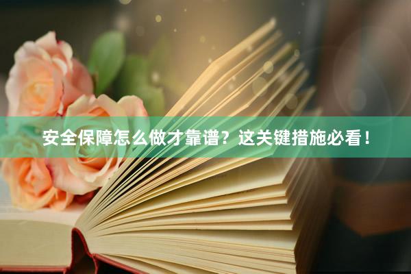 安全保障怎么做才靠谱？这关键措施必看！