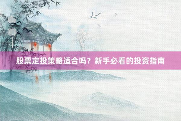 股票定投策略适合吗？新手必看的投资指南
