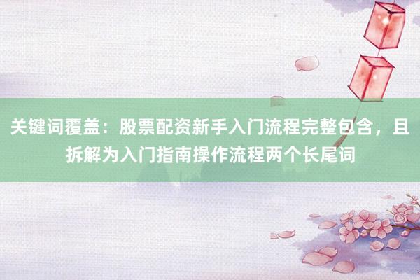 关键词覆盖：股票配资新手入门流程完整包含，且拆解为入门指南操作流程两个长尾词