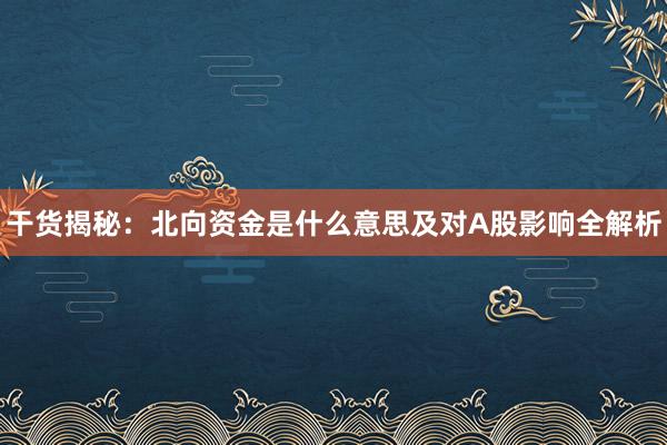 干货揭秘:北向资金是什么意思及对A股影响全解析