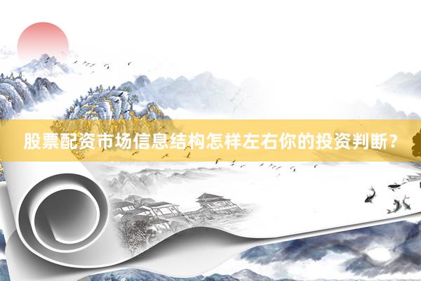 股票配资市场信息结构怎样左右你的投资判断？