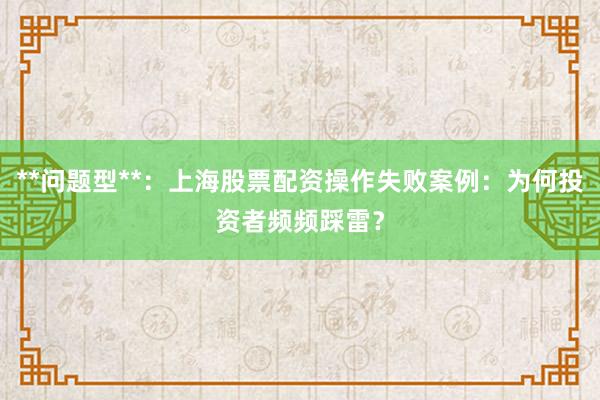 **问题型**：上海股票配资操作失败案例：为何投资者频频踩雷？