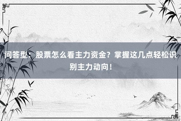 问答型：股票怎么看主力资金？掌握这几点轻松识别主力动向！