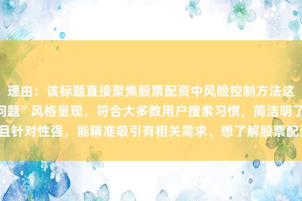 理由：该标题直接聚焦股票配资中风险控制方法这一核心问题，以“常见问题”风格呈现，符合大多数用户搜索习惯，简洁明了且针对性强，能精准吸引有相关需求、想了解股票配资风险控制方法的用户点击。