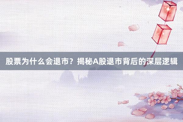 股票为什么会退市？揭秘A股退市背后的深层逻辑