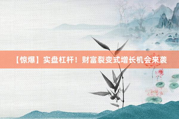 【惊爆】实盘杠杆！财富裂变式增长机会来袭