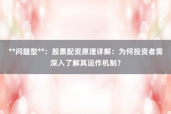 **问题型**：股票配资原理详解：为何投资者需深入了解其运作机制？