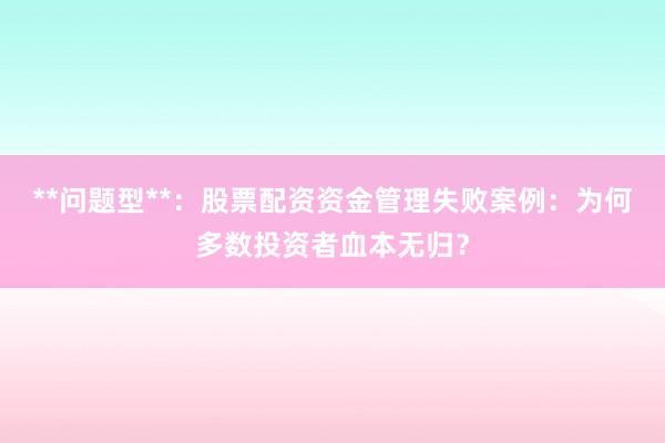**问题型**:股票配资资金管理失败案例:为何多数投资者血本无归?