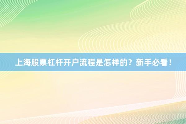 上海股票杠杆开户流程是怎样的?新手必看!