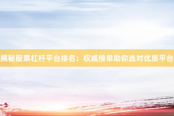 揭秘股票杠杆平台排名:权威榜单助你选对优质平台