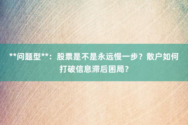 **问题型**：股票是不是永远慢一步？散户如何打破信息滞后困局？