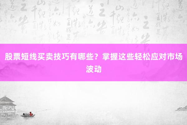 股票短线买卖技巧有哪些？掌握这些轻松应对市场波动