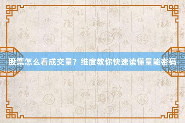 股票怎么看成交量？维度教你快速读懂量能密码