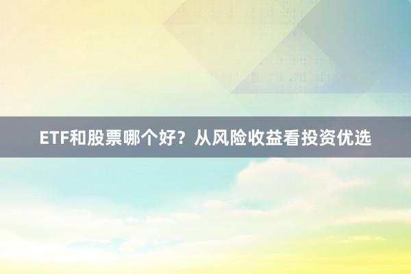 ETF和股票哪个好?从风险收益看投资优选