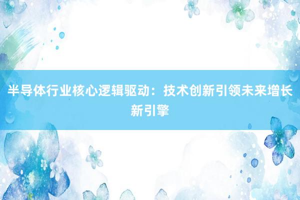 半导体行业核心逻辑驱动：技术创新引领未来增长新引擎