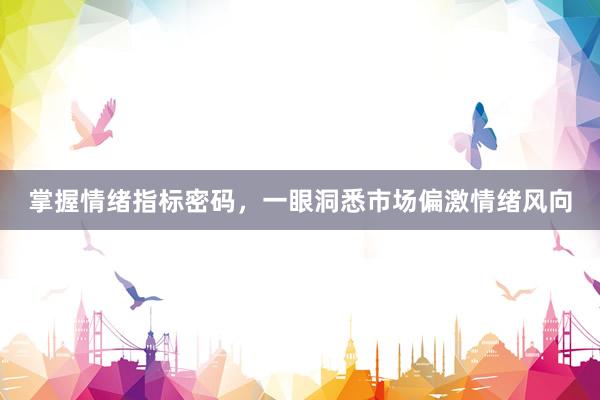 掌握情绪指标密码，一眼洞悉市场偏激情绪风向