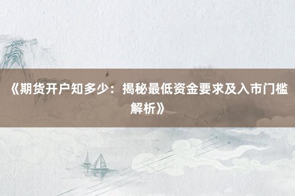 《期货开户知多少：揭秘最低资金要求及入市门槛解析》