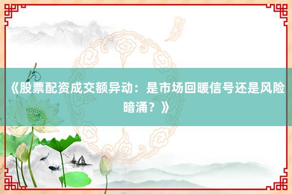 《股票配资成交额异动：是市场回暖信号还是风险暗涌？》